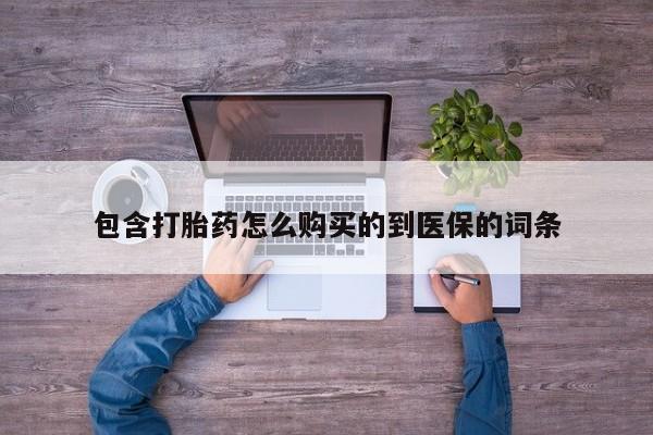 堕胎药货到付款包含打胎药怎么购买的到医保的词条