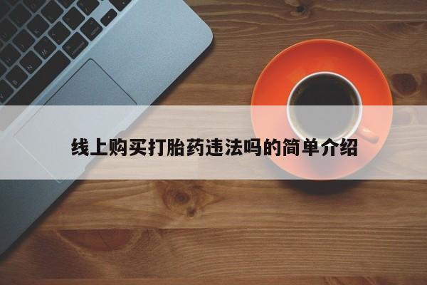 堕胎药货到付款线上购买打胎药违法吗的简单介绍