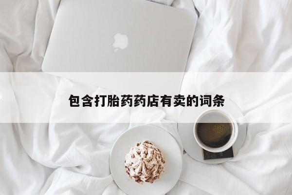 堕胎药货到付款包含打胎药药店有卖的词条