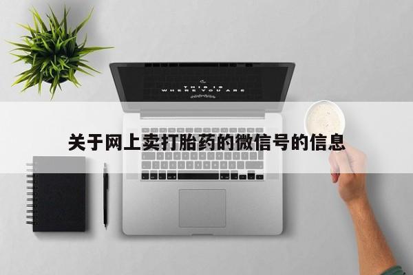 堕胎药货到付款关于网上卖打胎药的微信号的信息