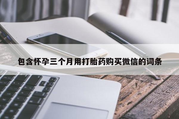 堕胎药货到付款包含怀孕三个月用打胎药购买微信的词条
