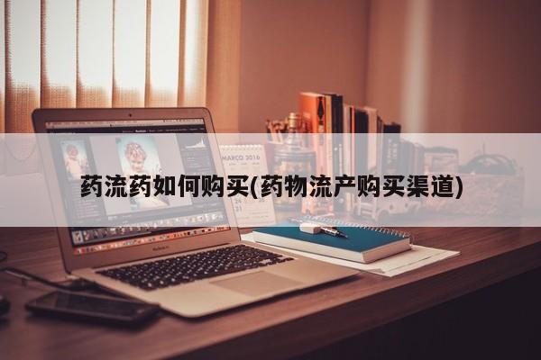 堕胎药货到付款药流药如何购买(药物流产购买渠道)