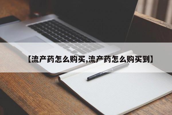 堕胎药货到付款【流产药怎么购买,流产药怎么购买到】