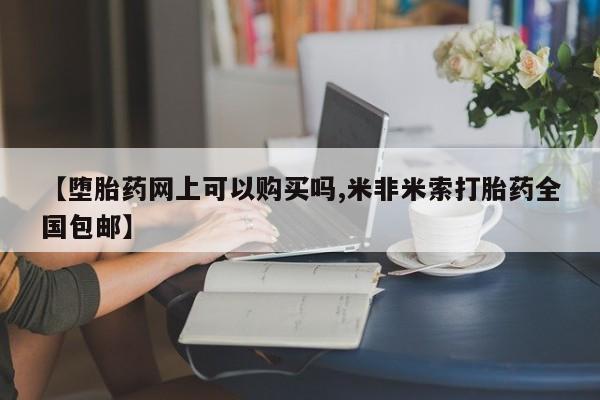 堕胎药货到付款【堕胎药网上可以购买吗,米非米索打胎药全国包邮】