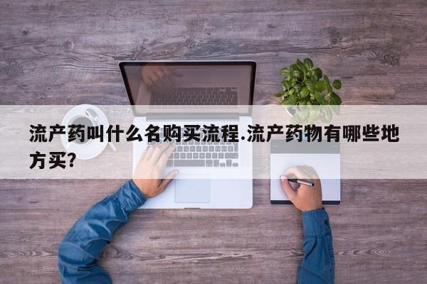 堕胎药货到付款流产药叫什么名购买流程.流产药物有哪些地方买？
