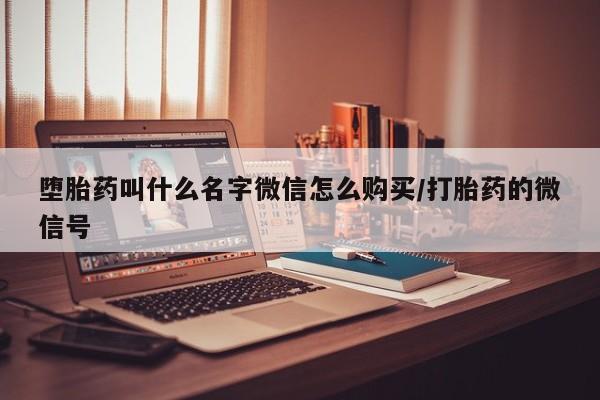 堕胎药货到付款堕胎药叫什么名字微信怎么购买/打胎药的微信号