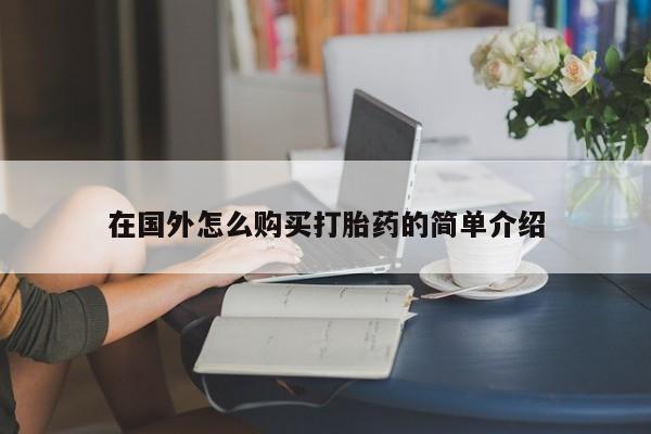 堕胎药货到付款在国外怎么购买打胎药的简单介绍