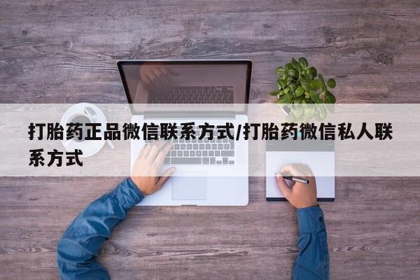 堕胎药货到付款打胎药正品微信联系方式/打胎药微信私人联系方式