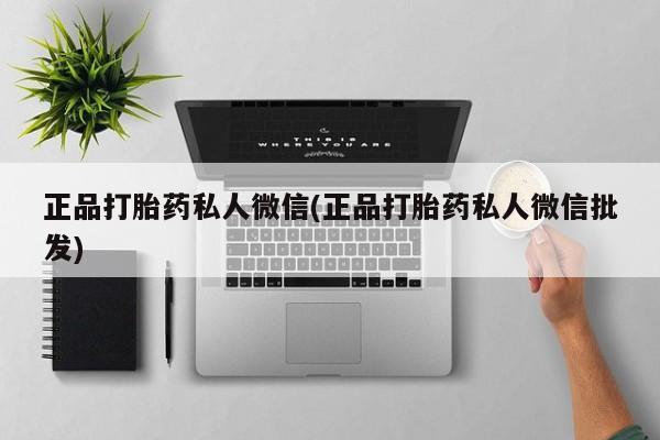 堕胎药货到付款正品打胎药私人微信(正品打胎药私人微信批发)