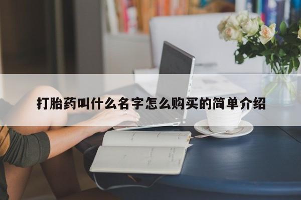 堕胎药货到付款打胎药叫什么名字怎么购买的简单介绍