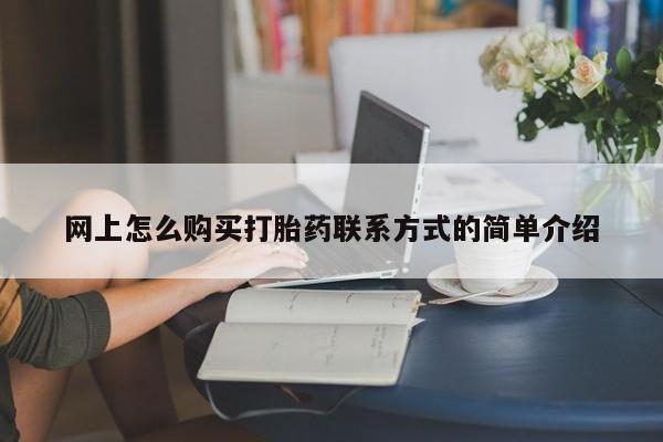 堕胎药货到付款网上怎么购买打胎药联系方式的简单介绍