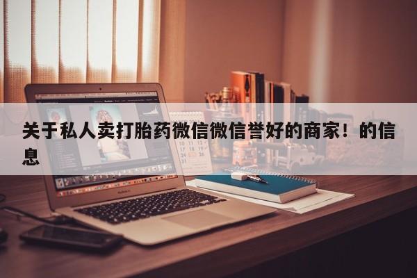堕胎药货到付款关于私人卖打胎药微信微信誉好的商家！的信息