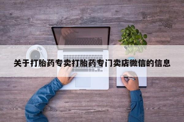 堕胎药货到付款关于打胎药专卖打胎药专门卖店微信的信息