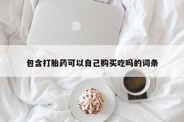 堕胎药货到付款包含打胎药可以自己购买吃吗的词条