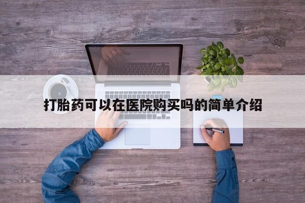 堕胎药货到付款打胎药可以在医院购买吗的简单介绍